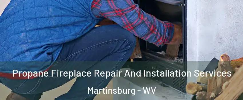  Propane Fireplace Repair And Installation Services Martinsburg - WV